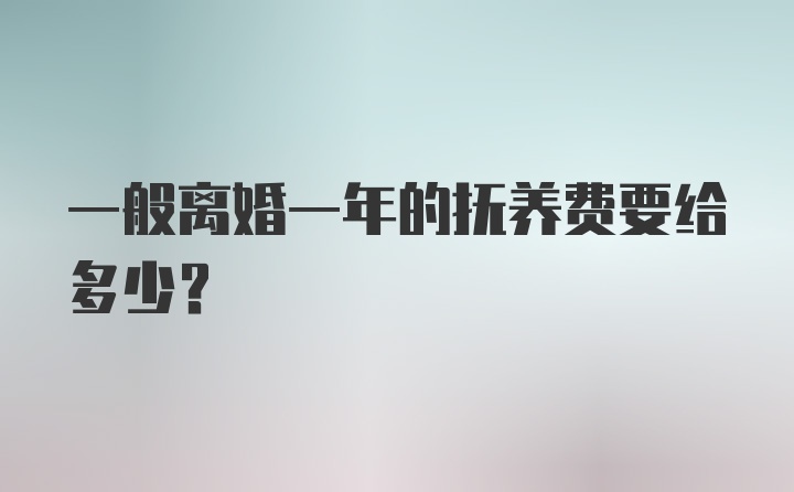 一般离婚一年的抚养费要给多少？