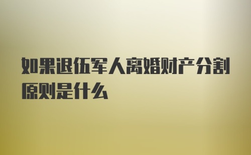 如果退伍军人离婚财产分割原则是什么