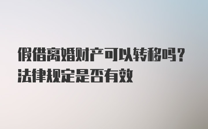 假借离婚财产可以转移吗？法律规定是否有效