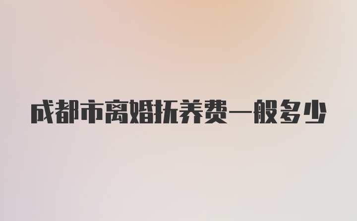 成都市离婚抚养费一般多少