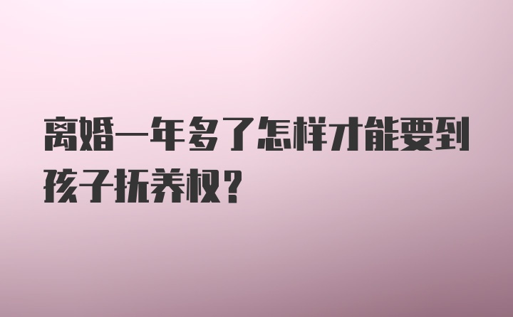 离婚一年多了怎样才能要到孩子抚养权?