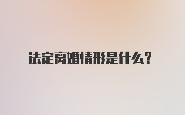 法定离婚情形是什么？