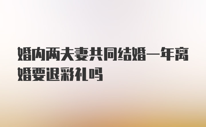 婚内两夫妻共同结婚一年离婚要退彩礼吗