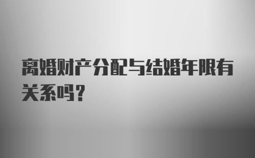 离婚财产分配与结婚年限有关系吗？