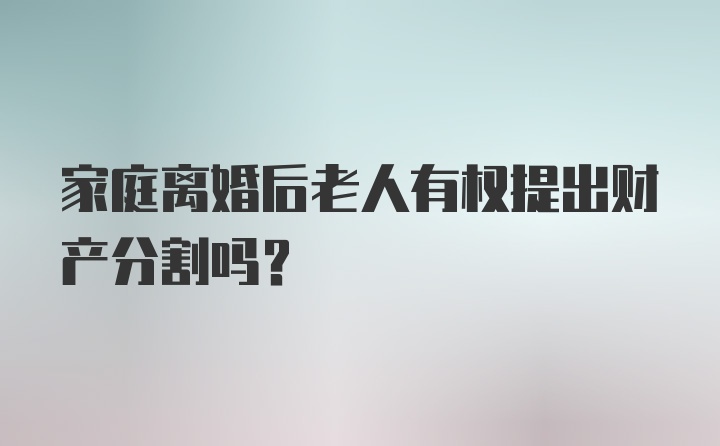 家庭离婚后老人有权提出财产分割吗？