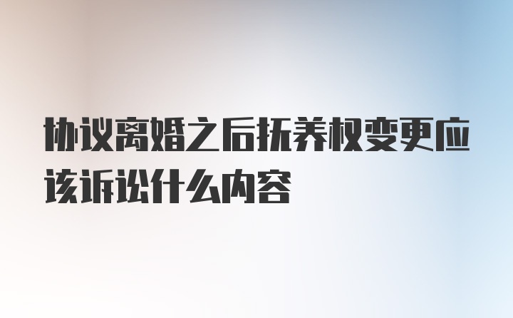 协议离婚之后抚养权变更应该诉讼什么内容