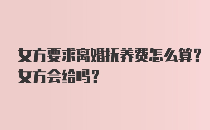 女方要求离婚抚养费怎么算？女方会给吗？