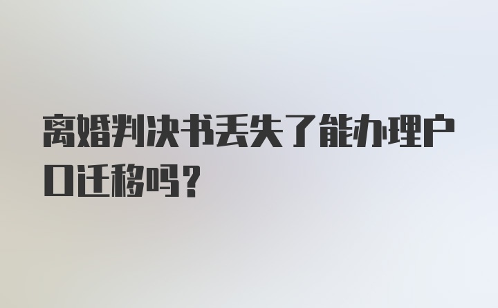 离婚判决书丢失了能办理户口迁移吗？