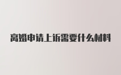 离婚申请上诉需要什么材料