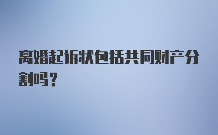 离婚起诉状包括共同财产分割吗?