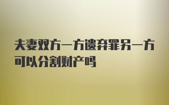 夫妻双方一方遗弃罪另一方可以分割财产吗