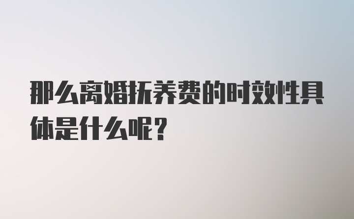 那么离婚抚养费的时效性具体是什么呢？