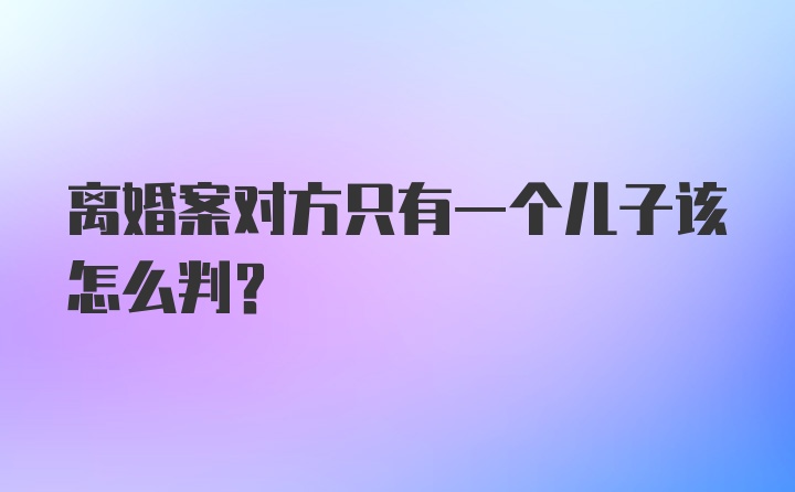 离婚案对方只有一个儿子该怎么判？