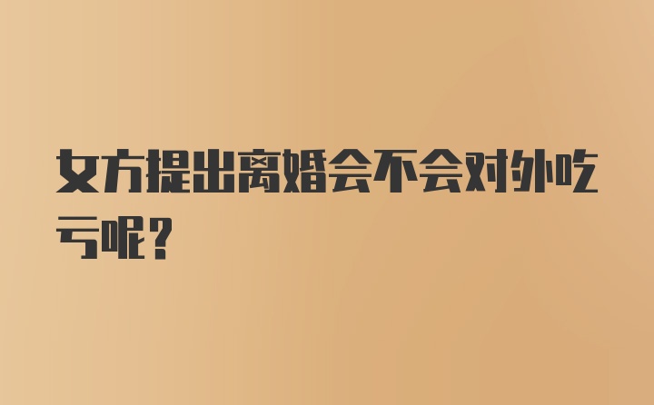 女方提出离婚会不会对外吃亏呢？