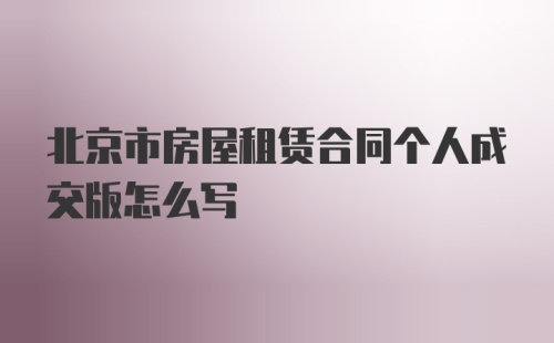 北京市房屋租赁合同个人成交版怎么写