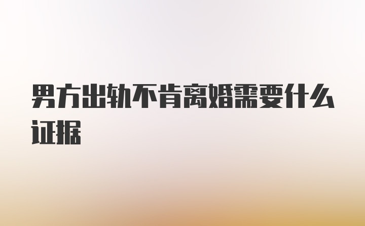 男方出轨不肯离婚需要什么证据