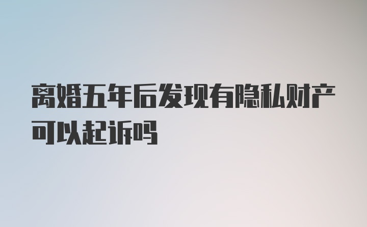 离婚五年后发现有隐私财产可以起诉吗