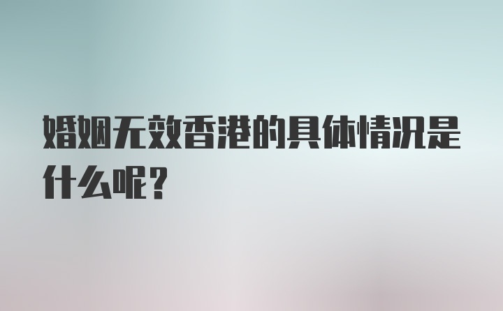 婚姻无效香港的具体情况是什么呢？