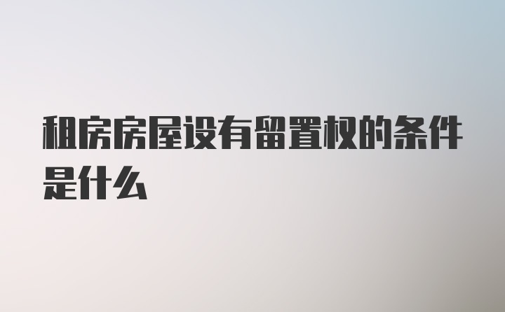 租房房屋设有留置权的条件是什么