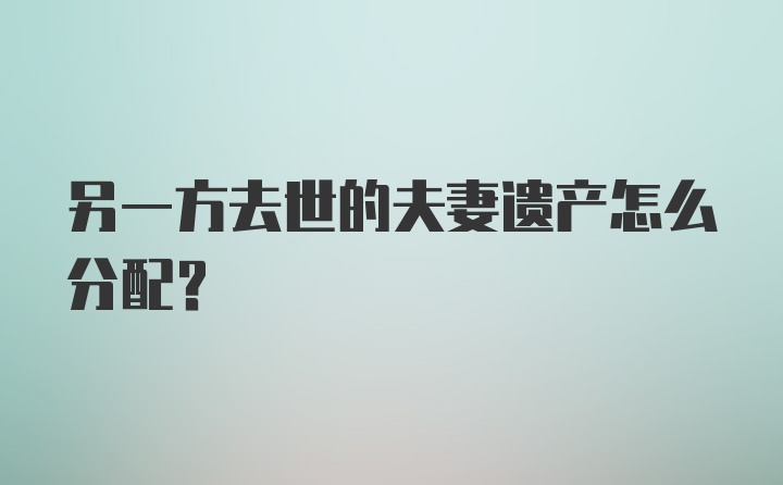 另一方去世的夫妻遗产怎么分配？