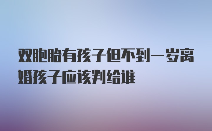 双胞胎有孩子但不到一岁离婚孩子应该判给谁