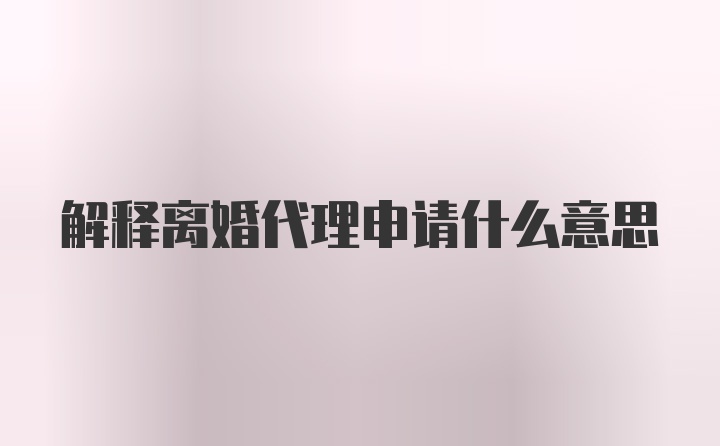 解释离婚代理申请什么意思