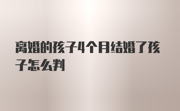 离婚的孩子4个月结婚了孩子怎么判