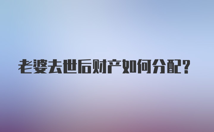 老婆去世后财产如何分配？