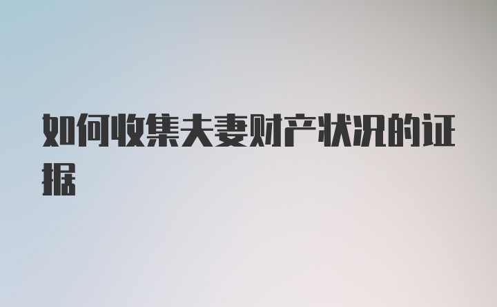 如何收集夫妻财产状况的证据