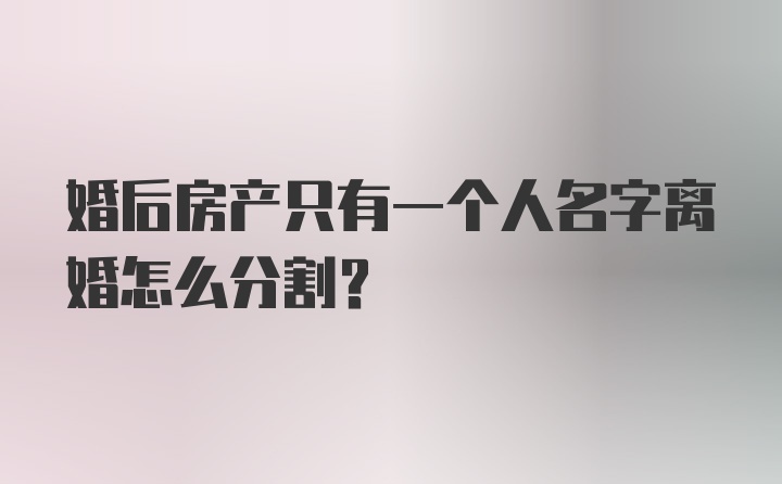 婚后房产只有一个人名字离婚怎么分割？