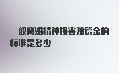 一般离婚精神损害赔偿金的标准是多少