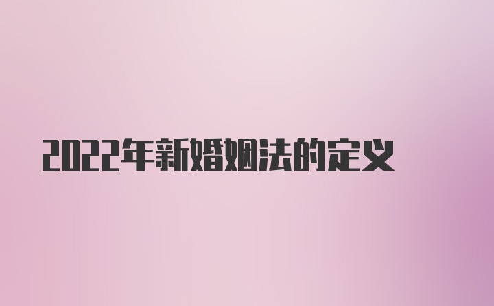 2022年新婚姻法的定义