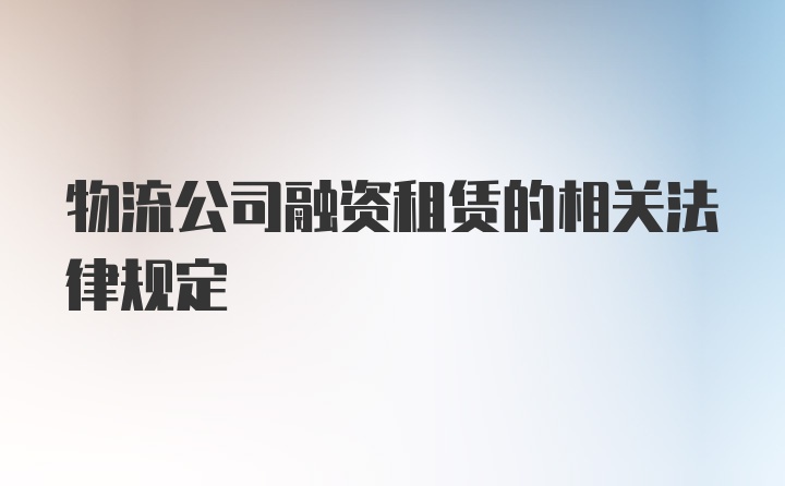 物流公司融资租赁的相关法律规定