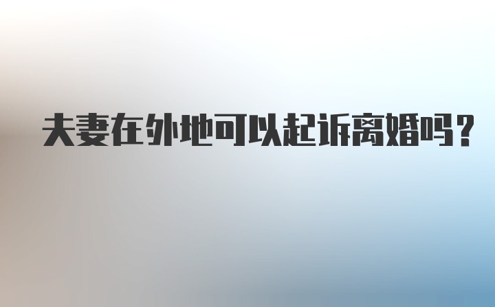 夫妻在外地可以起诉离婚吗？