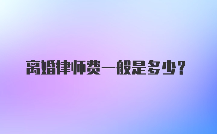 离婚律师费一般是多少?