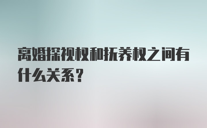 离婚探视权和抚养权之间有什么关系？