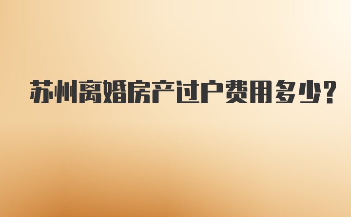 苏州离婚房产过户费用多少？