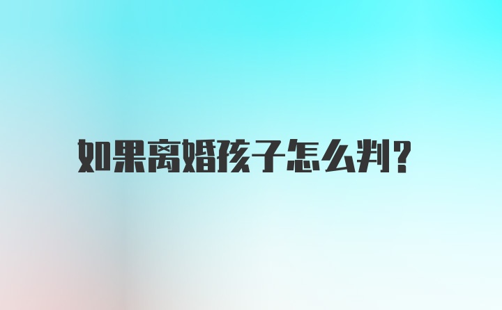 如果离婚孩子怎么判？