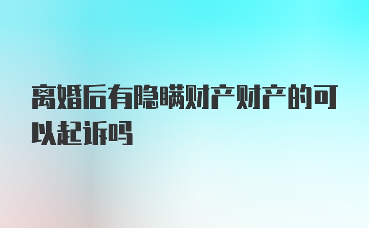 离婚后有隐瞒财产财产的可以起诉吗