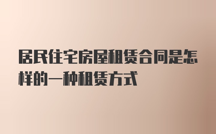 居民住宅房屋租赁合同是怎样的一种租赁方式