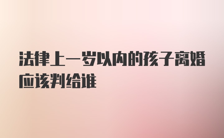 法律上一岁以内的孩子离婚应该判给谁