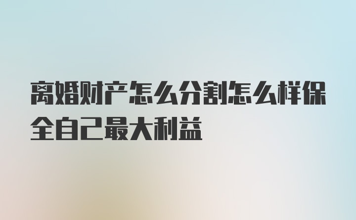 离婚财产怎么分割怎么样保全自己最大利益