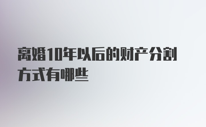 离婚10年以后的财产分割方式有哪些