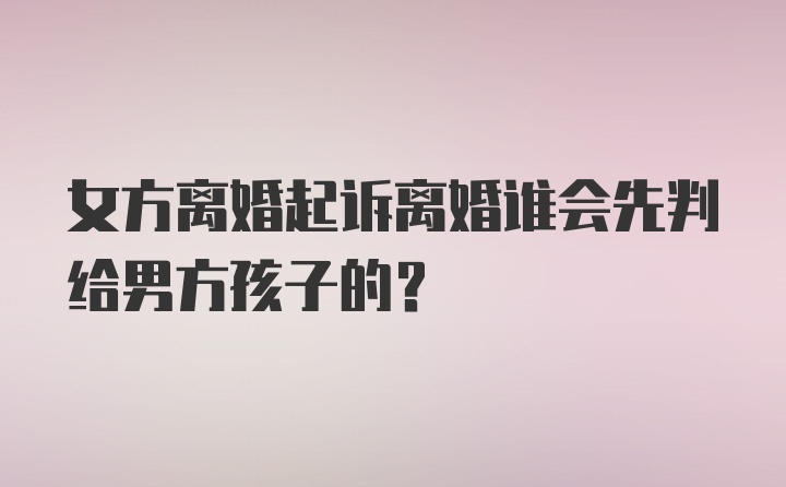 女方离婚起诉离婚谁会先判给男方孩子的？