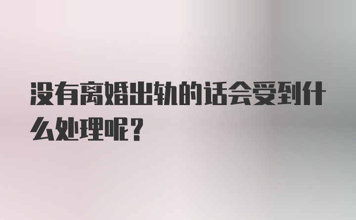 没有离婚出轨的话会受到什么处理呢？