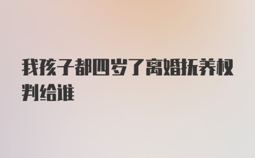 我孩子都四岁了离婚抚养权判给谁