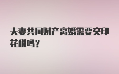 夫妻共同财产离婚需要交印花税吗？