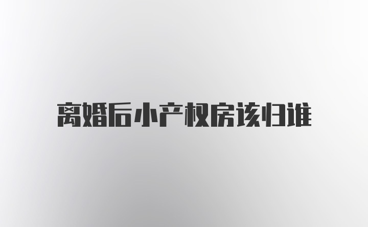 离婚后小产权房该归谁