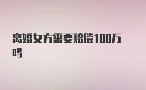 离婚女方需要赔偿100万吗