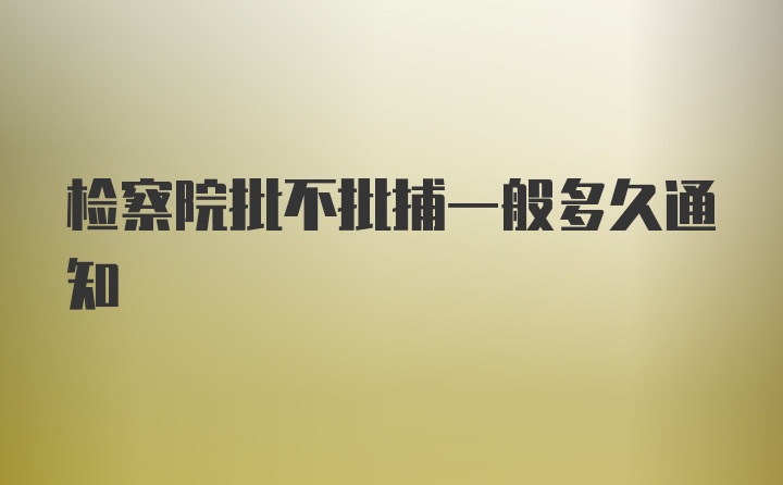 检察院批不批捕一般多久通知